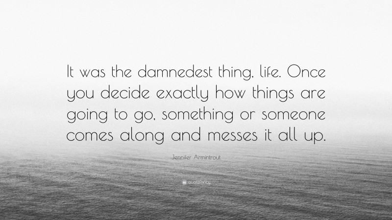 Jennifer Armintrout Quote: “It was the damnedest thing, life. Once you decide exactly how things are going to go, something or someone comes along and messes it all up.”