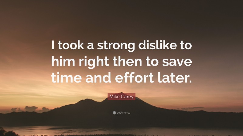 Mike Carey Quote: “I took a strong dislike to him right then to save time and effort later.”