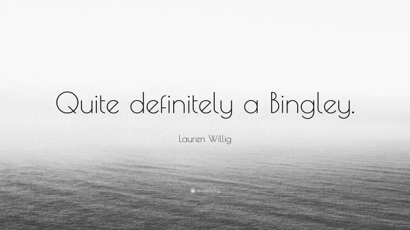 Lauren Willig Quote: “Quite definitely a Bingley.”