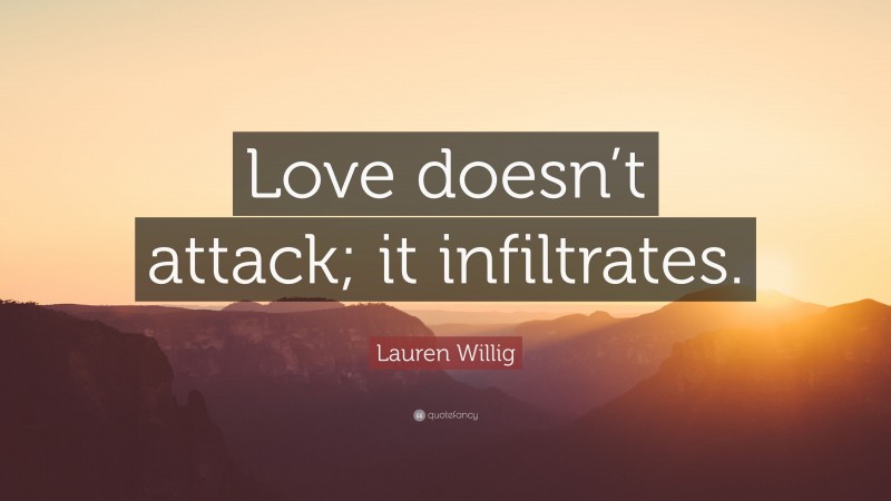 Lauren Willig Quote: “Love doesn’t attack; it infiltrates.”