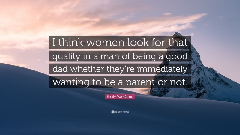 Emily VanCamp Quote: “I think women look for that quality in a man of being a good dad whether they’re immediately wanting to be a parent or not.”