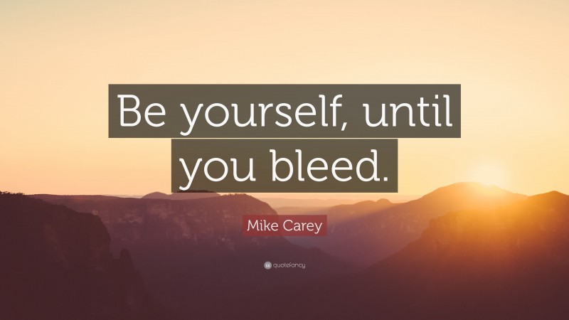 Mike Carey Quote: “Be yourself, until you bleed.”