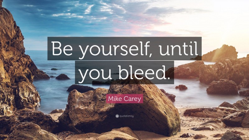 Mike Carey Quote: “Be yourself, until you bleed.”