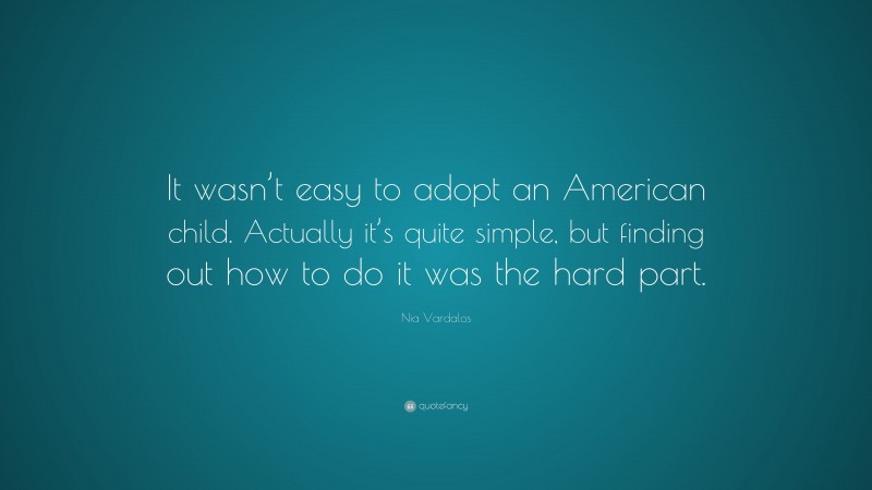 Nia Vardalos Quote: “It wasn’t easy to adopt an American child. Actually it’s quite simple, but finding out how to do it was the hard part.”