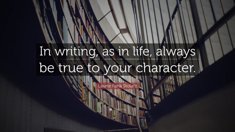 Laurie Faria Stolarz Quote: “In writing, as in life, always be true to your character.”
