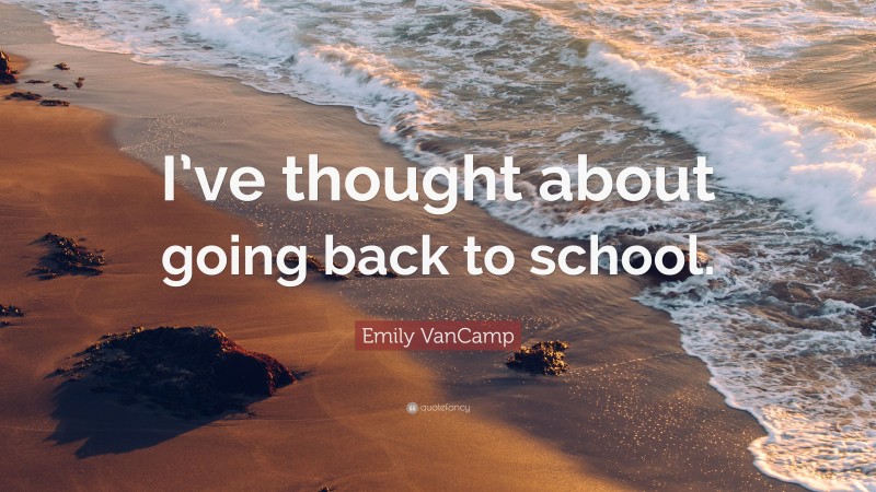 Emily VanCamp Quote: “I’ve thought about going back to school.”