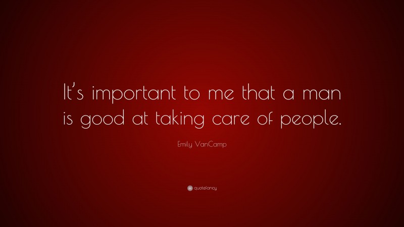 Emily VanCamp Quote: “It’s important to me that a man is good at taking care of people.”