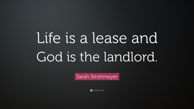 Sarah Strohmeyer Quote: “Life is a lease and God is the landlord.”