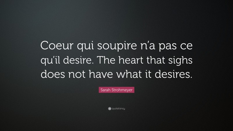 Sarah Strohmeyer Quote: “Coeur qui soupire n’a pas ce qu’il desire. The heart that sighs does not have what it desires.”
