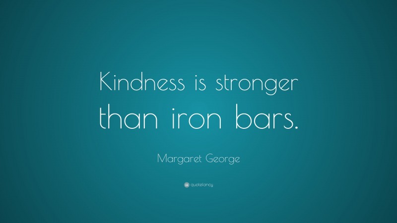 Margaret George Quote: “Kindness is stronger than iron bars.”