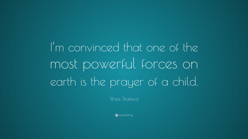 Wess Stafford Quote: “I’m convinced that one of the most powerful forces on earth is the prayer of a child.”