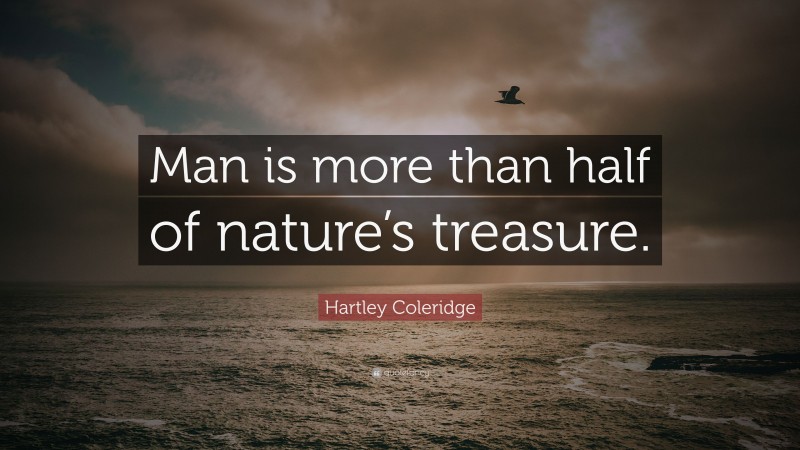 Hartley Coleridge Quote: “Man is more than half of nature’s treasure.”