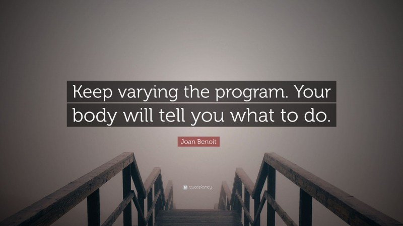 Joan Benoit Quote: “Keep varying the program. Your body will tell you what to do.”