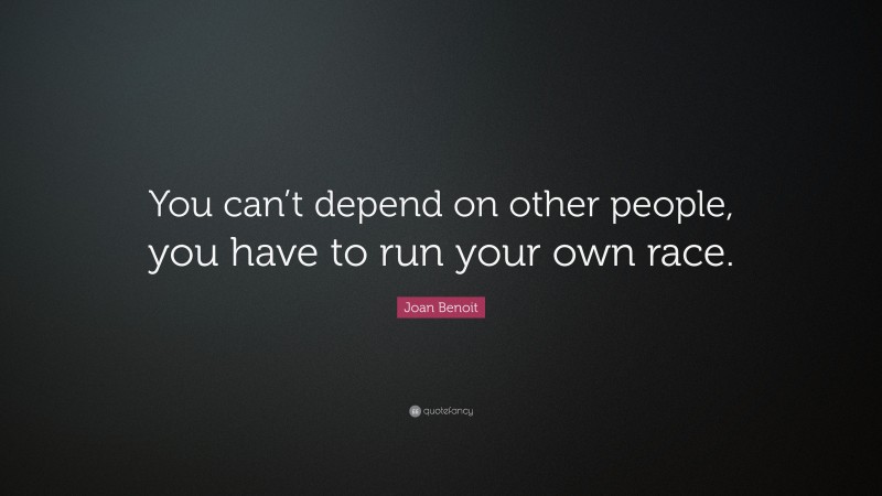 Joan Benoit Quote: “You can’t depend on other people, you have to run your own race.”