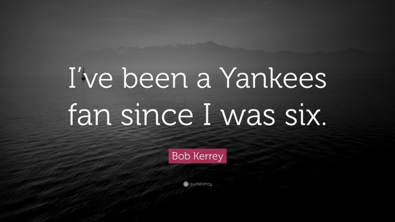 Bob Kerrey Quote: “I’ve been a Yankees fan since I was six.”