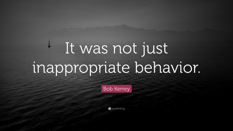 Bob Kerrey Quote: “It was not just inappropriate behavior.”