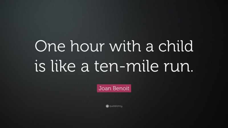 Joan Benoit Quote: “One hour with a child is like a ten-mile run.”