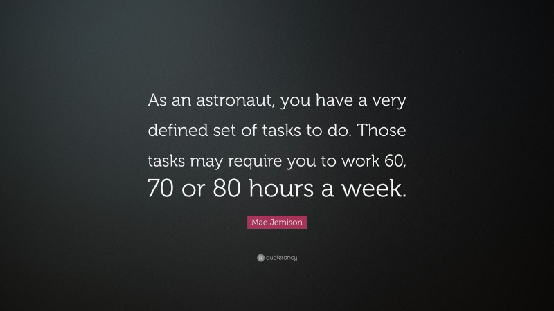 Mae Jemison Quote: “As an astronaut, you have a very defined set of tasks to do. Those tasks may require you to work 60, 70 or 80 hours a week.”