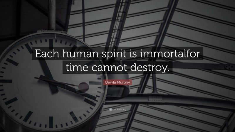 Dervla Murphy Quote: “Each human spirit is immortalfor time cannot destroy.”