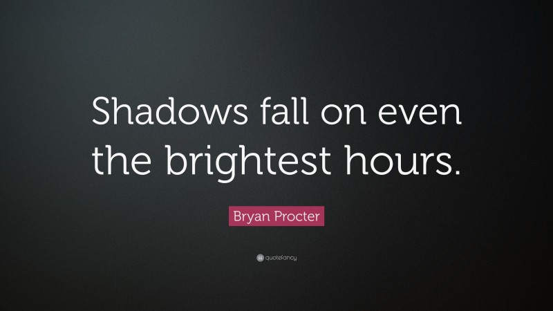 Bryan Procter Quote: “Shadows fall on even the brightest hours.”