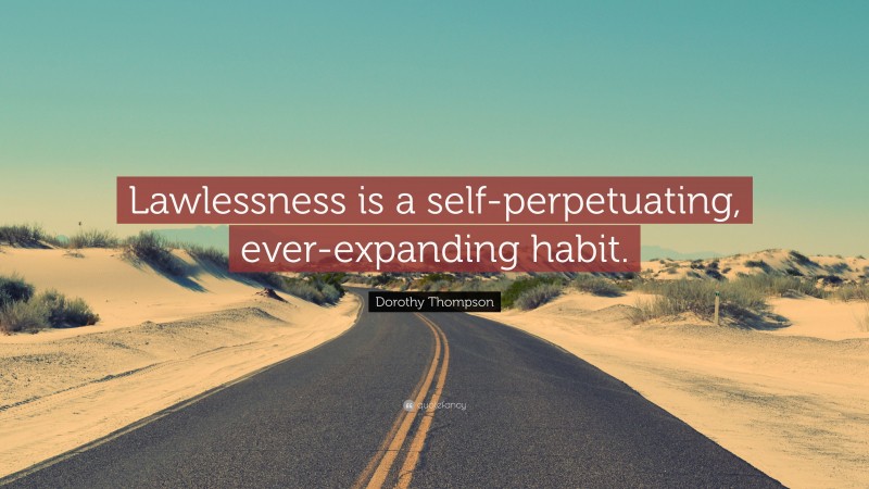 Dorothy Thompson Quote: “Lawlessness is a self-perpetuating, ever-expanding habit.”
