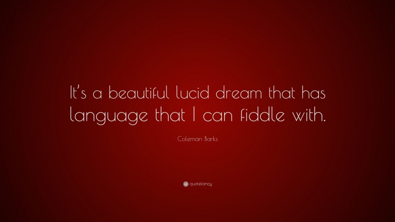 Coleman Barks Quote: “It’s a beautiful lucid dream that has language that I can fiddle with.”