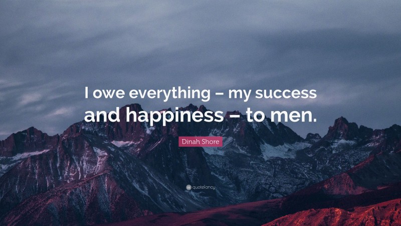 Dinah Shore Quote: “I owe everything – my success and happiness – to men.”