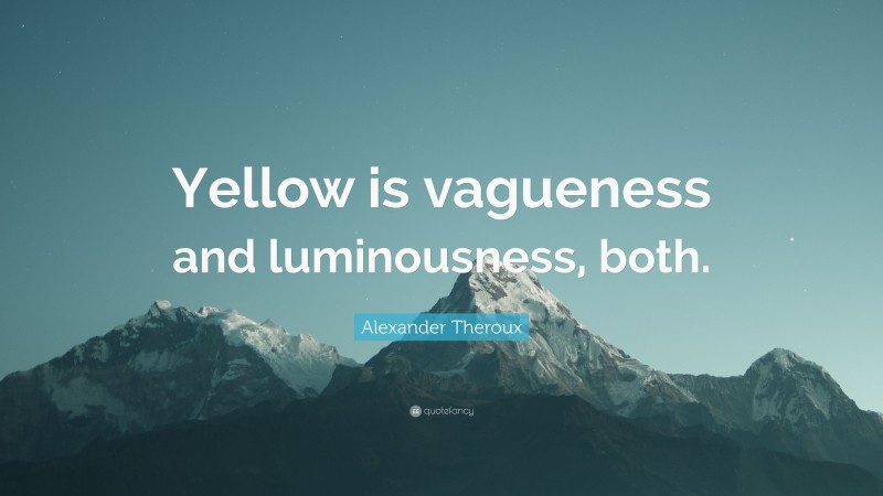 Alexander Theroux Quote: “Yellow is vagueness and luminousness, both.”