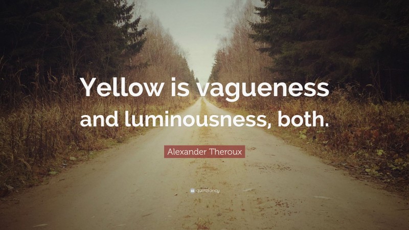 Alexander Theroux Quote: “Yellow is vagueness and luminousness, both.”