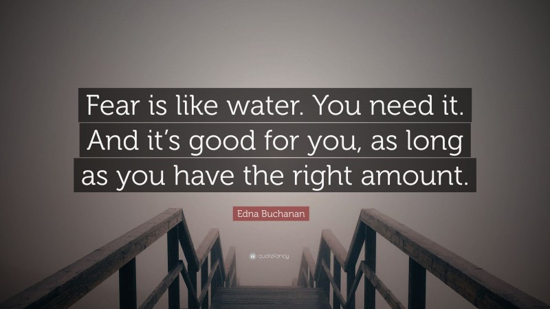 Edna Buchanan Quote: “Fear is like water. You need it. And it’s good for you, as long as you have the right amount.”