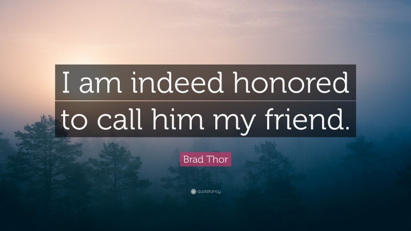 Brad Thor Quote: “I am indeed honored to call him my friend.”