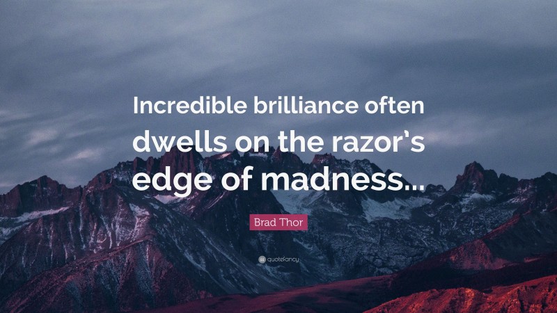 Brad Thor Quote: “Incredible brilliance often dwells on the razor’s edge of madness...”