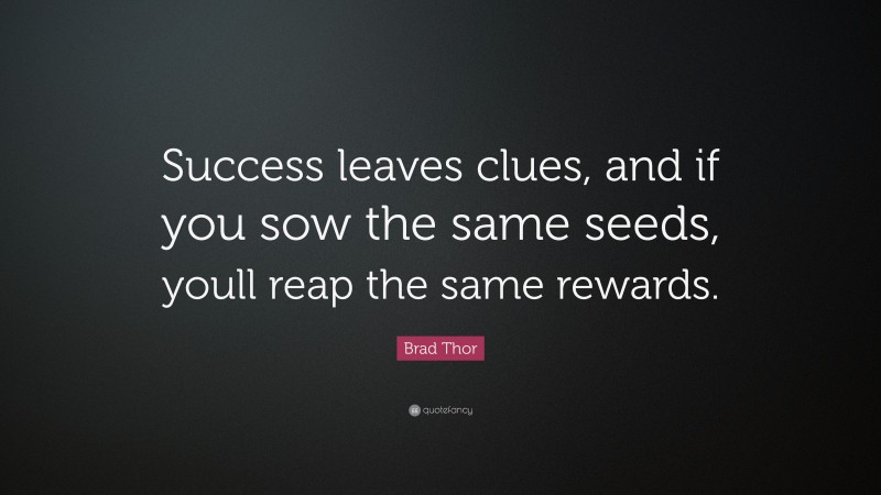 Brad Thor Quote: “Success leaves clues, and if you sow the same seeds, youll reap the same rewards.”