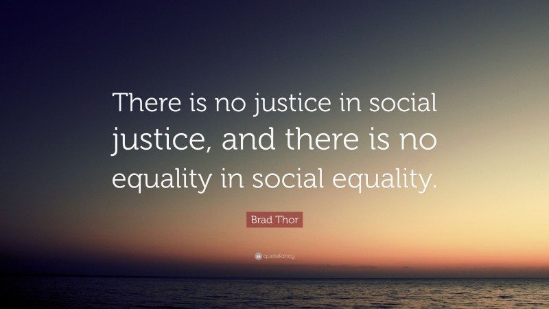 Brad Thor Quote: “There is no justice in social justice, and there is no equality in social equality.”