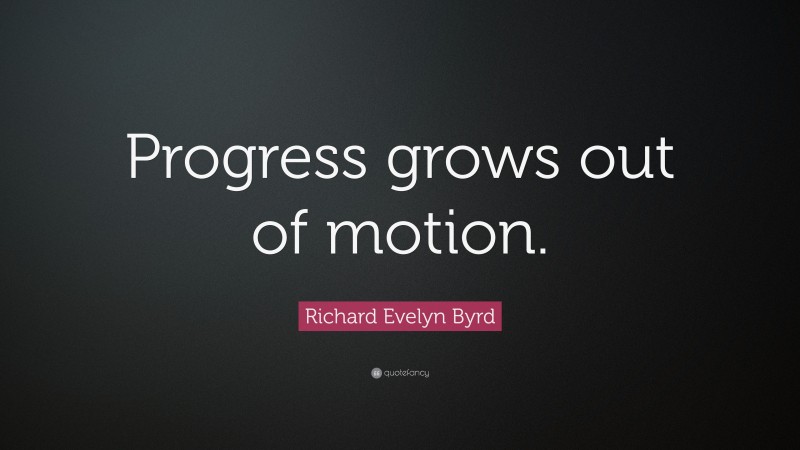Richard Evelyn Byrd Quote: “Progress grows out of motion.”