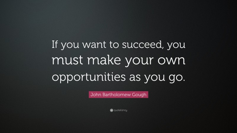 John Bartholomew Gough Quote: “If you want to succeed, you must make your own opportunities as you go.”