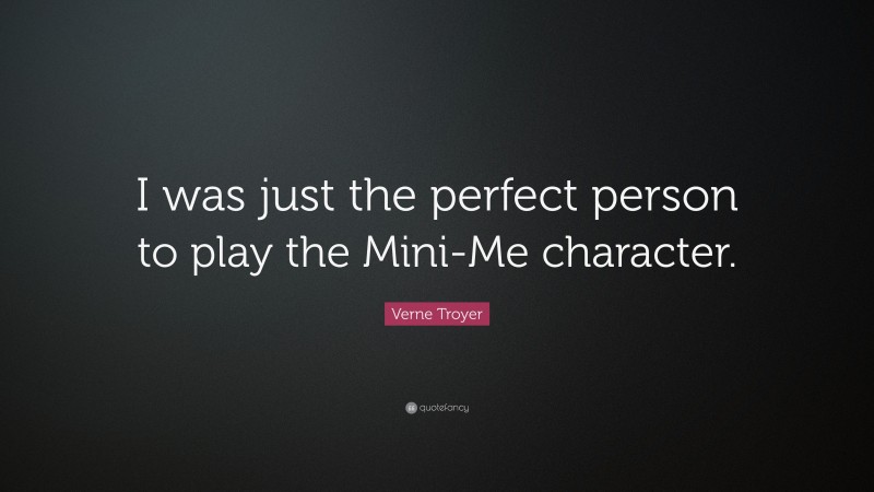 Verne Troyer Quote: “I was just the perfect person to play the Mini-Me character.”