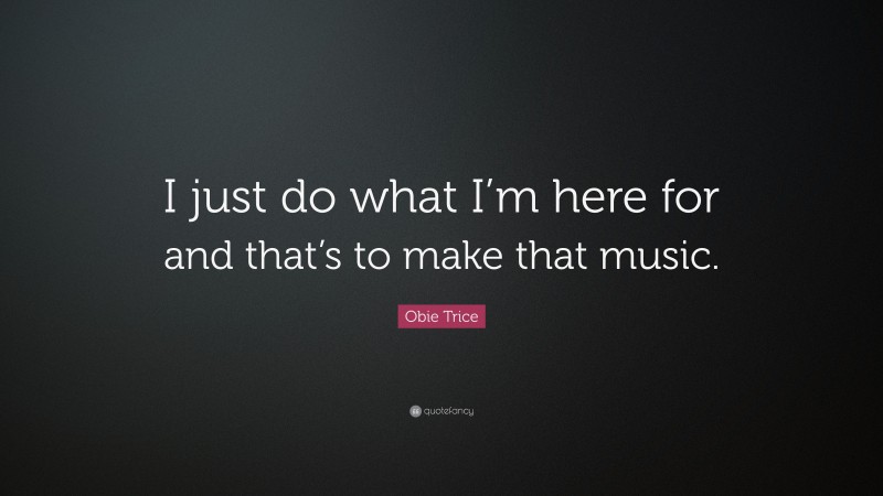 Obie Trice Quote: “I just do what I’m here for and that’s to make that music.”