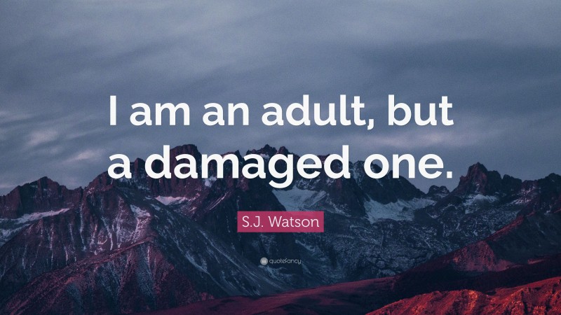 S.J. Watson Quote: “I am an adult, but a damaged one.”