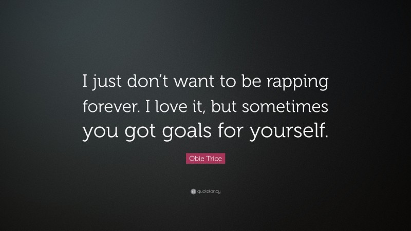 Obie Trice Quote: “I just don’t want to be rapping forever. I love it, but sometimes you got goals for yourself.”