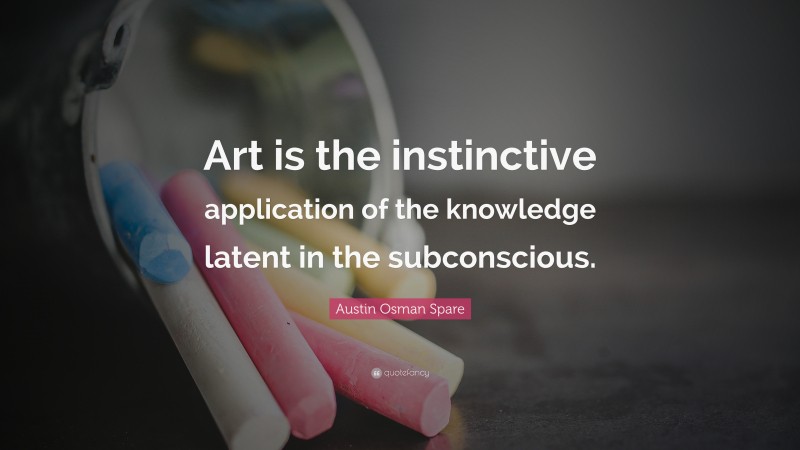 Austin Osman Spare Quote: “Art is the instinctive application of the knowledge latent in the subconscious.”