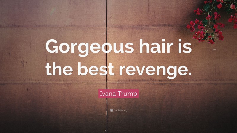 Ivana Trump Quote: “Gorgeous hair is the best revenge.”