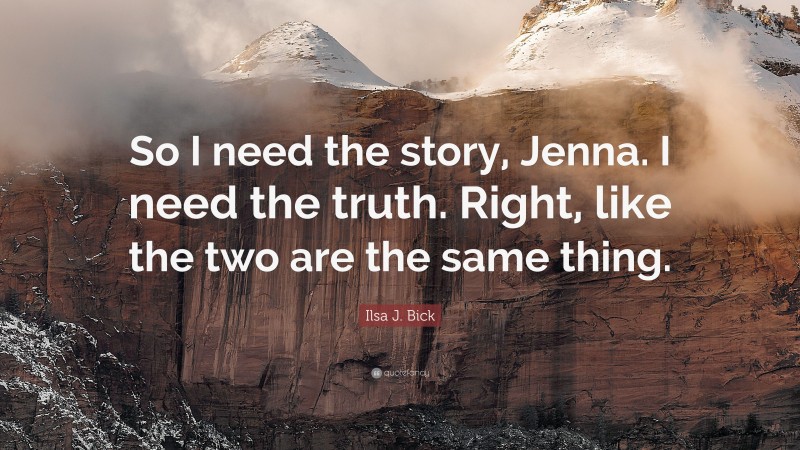 Ilsa J. Bick Quote: “So I need the story, Jenna. I need the truth. Right, like the two are the same thing.”