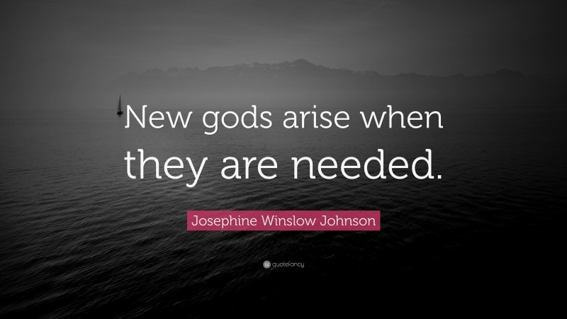 Josephine Winslow Johnson Quote: “New gods arise when they are needed.”