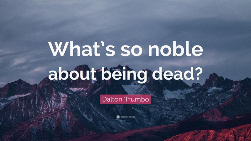 Dalton Trumbo Quote: “What’s so noble about being dead?”