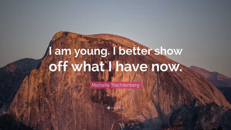 Michelle Trachtenberg Quote: “I am young. I better show off what I have now.”