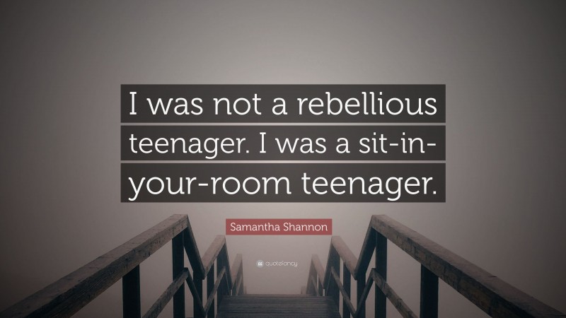 Samantha Shannon Quote: “I was not a rebellious teenager. I was a sit-in-your-room teenager.”