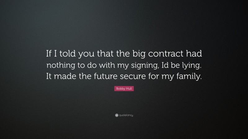 Bobby Hull Quote: “If I told you that the big contract had nothing to do with my signing, Id be lying. It made the future secure for my family.”