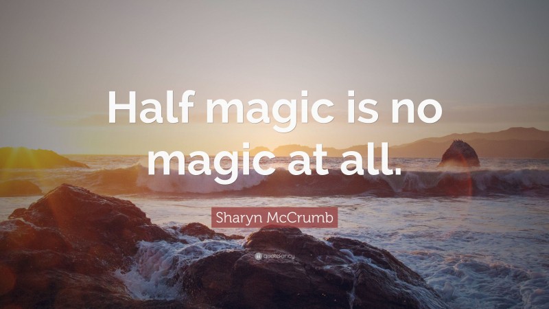 Sharyn McCrumb Quote: “Half magic is no magic at all.”