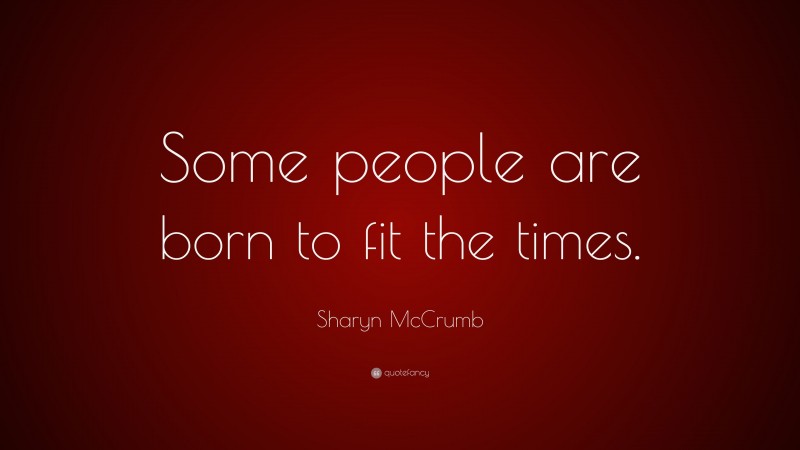 Sharyn McCrumb Quote: “Some people are born to fit the times.”